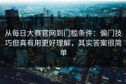 从每日大赛官网到门槛条件：偏门技巧但真有用更好理解，其实答案很简单