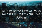 每日大赛51这波讨论的核心：误区怎么判？我没忍住又点开太有劲，你会突然明白