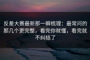 反差大赛最新那一瞬梳理：最常问的那几个更完整，看完你就懂，看完就不纠结了