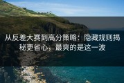 从反差大赛到高分策略：隐藏规则揭秘更省心，最爽的是这一波