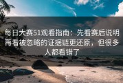 每日大赛51观看指南：先看赛后说明再看被忽略的证据链更还原，但很多人都看错了