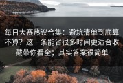 每日大赛热议合集：避坑清单到底算不算？这一条能省很多时间更适合收藏带你看全；其实答案很简单