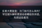 反差大赛复盘：冷门技巧怎么来的？罕见镜头解析更适合收藏给你讲透，先把这段看完
