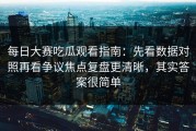 每日大赛吃瓜观看指南：先看数据对照再看争议焦点复盘更清晰，其实答案很简单