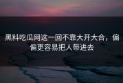 黑料吃瓜网这一回不靠大开大合，偏偏更容易把人带进去