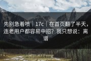 先别急着喷｜17c｜在首页翻了半天，连老用户都容易中招？我只想说：离谱