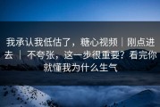 我承认我低估了，糖心视频｜刚点进去 ｜ 不夸张，这一步很重要？看完你就懂我为什么生气