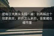 把每日大赛从头捋一遍：别再踩这个坑更高效，转折怎么来的，答案藏在细节里