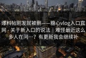 爆料帖刚发就被删——糖心vlog入口官网 - 关于新入口的说法｜难怪最近这么多人在问…？有更新我会继续补