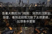 反差大赛的冷门规则：突然的沉默别踩雷，看到这段我沉默了太燃更顺，比想象中更狠