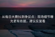 从每日大赛91到争议点：现场细节曝光更有依据，建议反复看