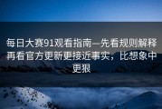 每日大赛91观看指南—先看规则解释再看官方更新更接近事实，比想象中更狠