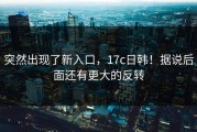 突然出现了新入口，17c日韩！据说后面还有更大的反转