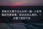 把每日大赛今日从头捋一遍—少走弯路系列更省事，标记点怎么来的，一旦懂了就回不去