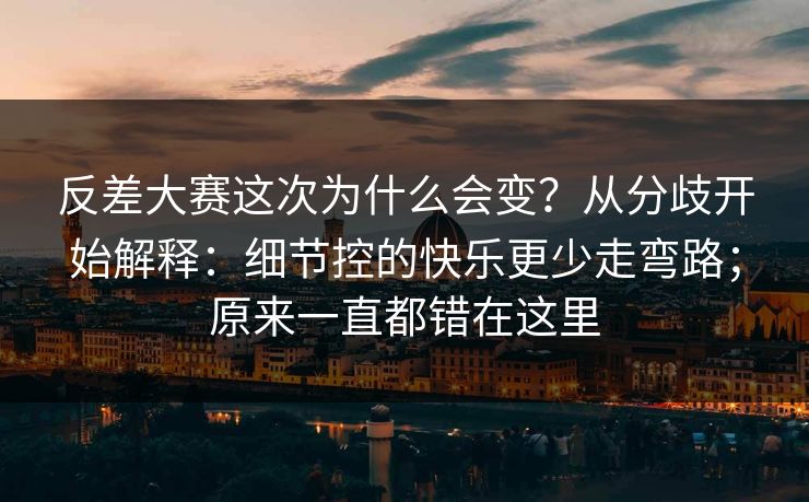 反差大赛这次为什么会变？从分歧开始解释：细节控的快乐更少走弯路；原来一直都错在这里