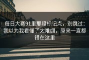 每日大赛91里那段标记点，别跳过：我以为我看懂了太难绷，原来一直都错在这里