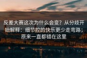 反差大赛这次为什么会变？从分歧开始解释：细节控的快乐更少走弯路；原来一直都错在这里